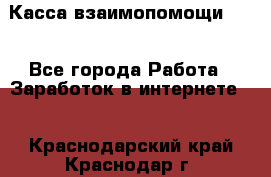 Касса взаимопомощи !!! - Все города Работа » Заработок в интернете   . Краснодарский край,Краснодар г.